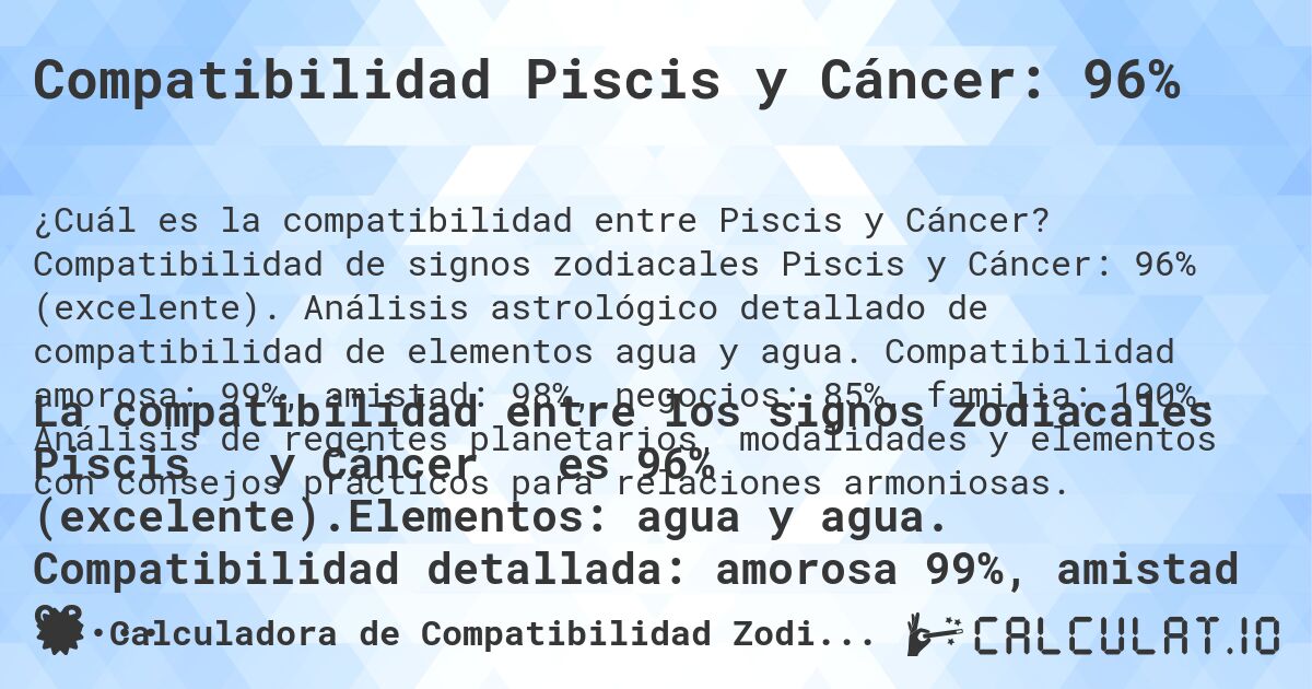 Compatibilidad Piscis y Cáncer: 96%. Compatibilidad de signos zodiacales Piscis y Cáncer: 96% (excelente). Análisis astrológico detallado de compatibilidad de elementos agua y agua. Compatibilidad amorosa: 99%, amistad: 98%, negocios: 85%, familia: 100%. Análisis de regentes planetarios, modalidades y elementos con consejos prácticos para relaciones armoniosas.