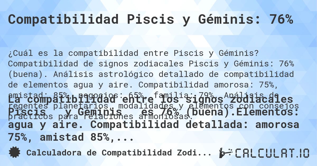 Compatibilidad Piscis y Géminis: 76%. Compatibilidad de signos zodiacales Piscis y Géminis: 76% (buena). Análisis astrológico detallado de compatibilidad de elementos agua y aire. Compatibilidad amorosa: 75%, amistad: 85%, negocios: 65%, familia: 79%. Análisis de regentes planetarios, modalidades y elementos con consejos prácticos para relaciones armoniosas.