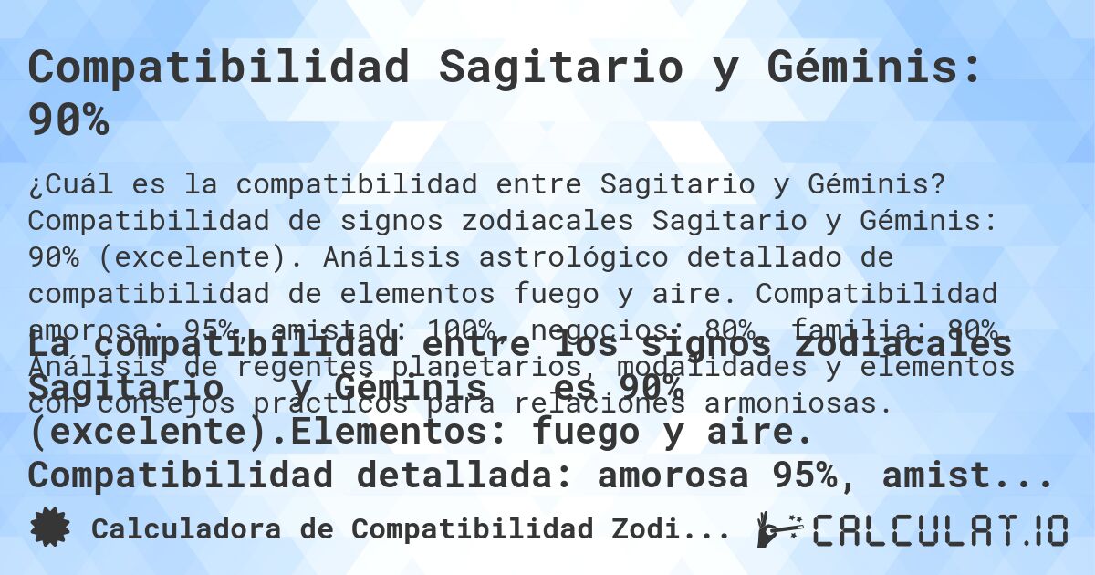 Compatibilidad Sagitario y Géminis: 90%. Compatibilidad de signos zodiacales Sagitario y Géminis: 90% (excelente). Análisis astrológico detallado de compatibilidad de elementos fuego y aire. Compatibilidad amorosa: 95%, amistad: 100%, negocios: 80%, familia: 80%. Análisis de regentes planetarios, modalidades y elementos con consejos prácticos para relaciones armoniosas.