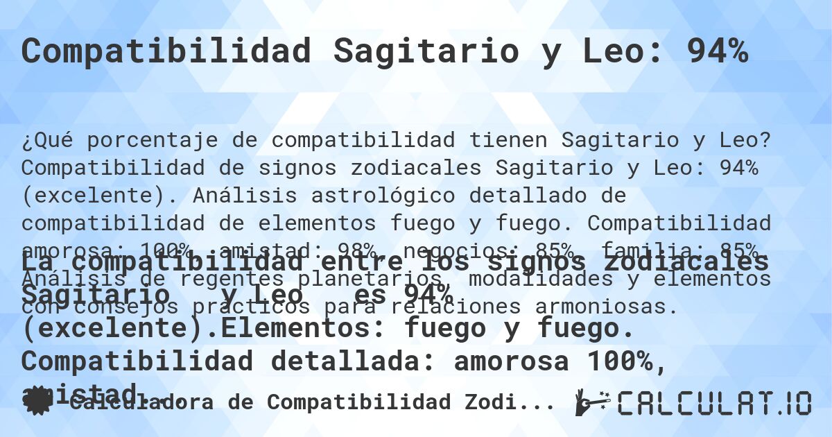 Compatibilidad Sagitario y Leo: 94%. Compatibilidad de signos zodiacales Sagitario y Leo: 94% (excelente). Análisis astrológico detallado de compatibilidad de elementos fuego y fuego. Compatibilidad amorosa: 100%, amistad: 98%, negocios: 85%, familia: 85%. Análisis de regentes planetarios, modalidades y elementos con consejos prácticos para relaciones armoniosas.