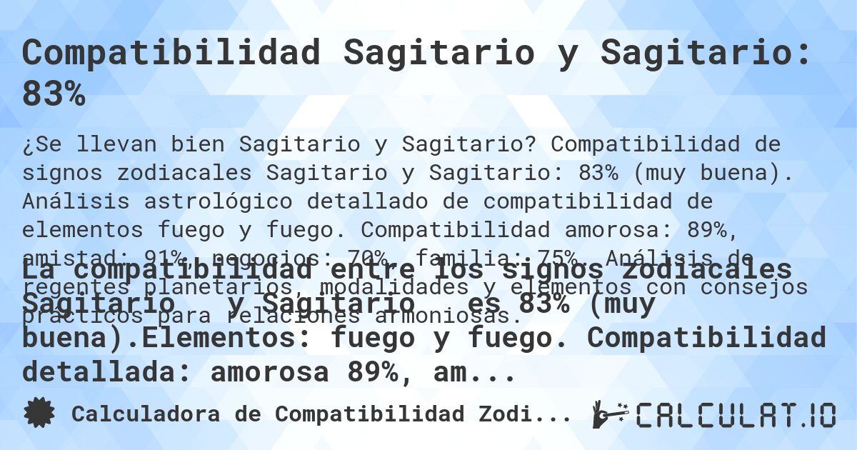 Compatibilidad Sagitario y Sagitario: 83%. Compatibilidad de signos zodiacales Sagitario y Sagitario: 83% (muy buena). Análisis astrológico detallado de compatibilidad de elementos fuego y fuego. Compatibilidad amorosa: 89%, amistad: 91%, negocios: 70%, familia: 75%. Análisis de regentes planetarios, modalidades y elementos con consejos prácticos para relaciones armoniosas.
