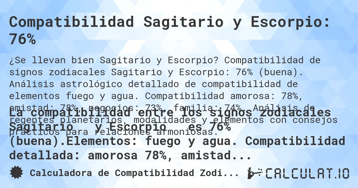 Compatibilidad Sagitario y Escorpio: 76%. Compatibilidad de signos zodiacales Sagitario y Escorpio: 76% (buena). Análisis astrológico detallado de compatibilidad de elementos fuego y agua. Compatibilidad amorosa: 78%, amistad: 78%, negocios: 73%, familia: 74%. Análisis de regentes planetarios, modalidades y elementos con consejos prácticos para relaciones armoniosas.