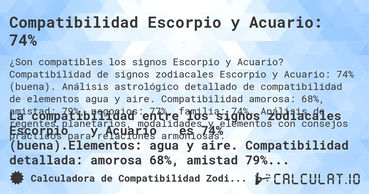 Compatibilidad Escorpio y Acuario: 74%. Compatibilidad de signos zodiacales Escorpio y Acuario: 74% (buena). Análisis astrológico detallado de compatibilidad de elementos agua y aire. Compatibilidad amorosa: 68%, amistad: 79%, negocios: 77%, familia: 74%. Análisis de regentes planetarios, modalidades y elementos con consejos prácticos para relaciones armoniosas.