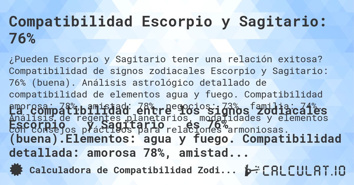 Compatibilidad Escorpio y Sagitario: 76%. Compatibilidad de signos zodiacales Escorpio y Sagitario: 76% (buena). Análisis astrológico detallado de compatibilidad de elementos agua y fuego. Compatibilidad amorosa: 78%, amistad: 78%, negocios: 73%, familia: 74%. Análisis de regentes planetarios, modalidades y elementos con consejos prácticos para relaciones armoniosas.