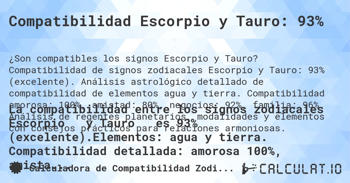 Compatibilidad Escorpio y Tauro: 93%. Compatibilidad de signos zodiacales Escorpio y Tauro: 93% (excelente). Análisis astrológico detallado de compatibilidad de elementos agua y tierra. Compatibilidad amorosa: 100%, amistad: 80%, negocios: 92%, familia: 96%. Análisis de regentes planetarios, modalidades y elementos con consejos prácticos para relaciones armoniosas.