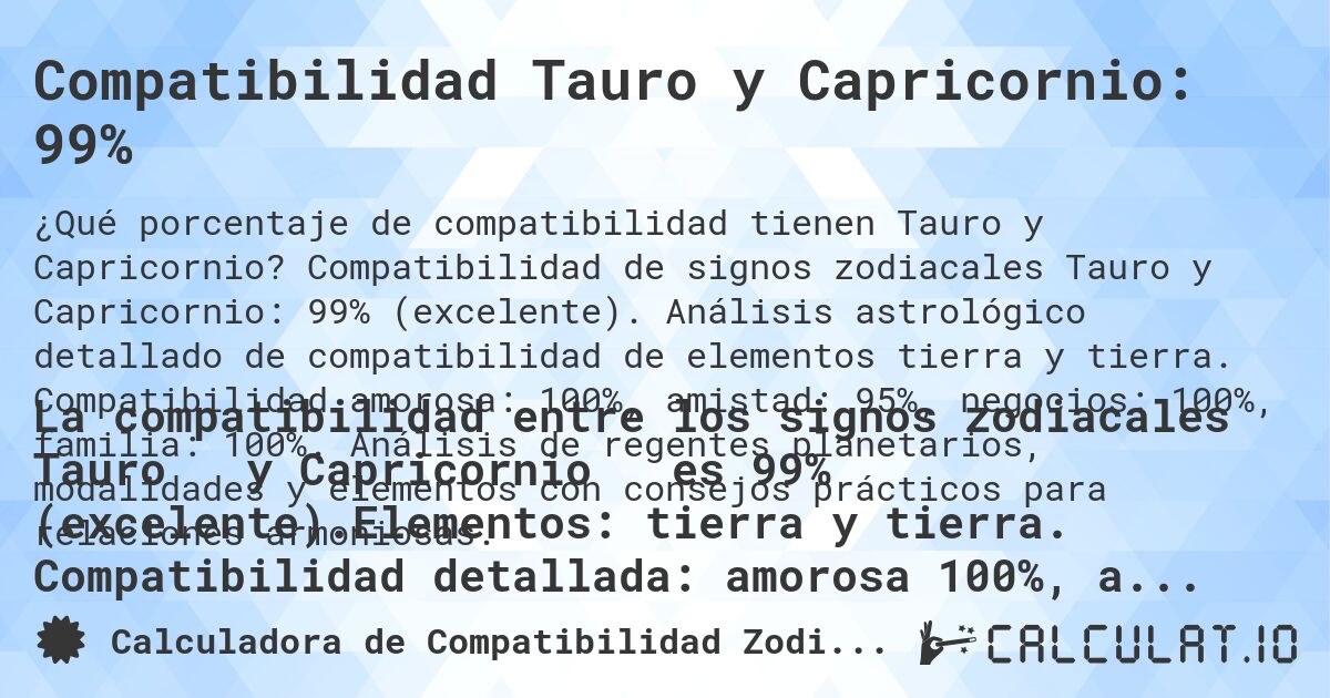 Compatibilidad Tauro y Capricornio: 99%. Compatibilidad de signos zodiacales Tauro y Capricornio: 99% (excelente). Análisis astrológico detallado de compatibilidad de elementos tierra y tierra. Compatibilidad amorosa: 100%, amistad: 95%, negocios: 100%, familia: 100%. Análisis de regentes planetarios, modalidades y elementos con consejos prácticos para relaciones armoniosas.