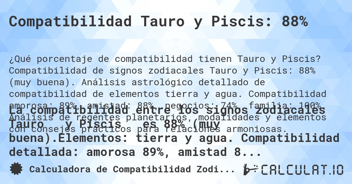 Compatibilidad Tauro y Piscis: 88%. Compatibilidad de signos zodiacales Tauro y Piscis: 88% (muy buena). Análisis astrológico detallado de compatibilidad de elementos tierra y agua. Compatibilidad amorosa: 89%, amistad: 88%, negocios: 74%, familia: 100%. Análisis de regentes planetarios, modalidades y elementos con consejos prácticos para relaciones armoniosas.