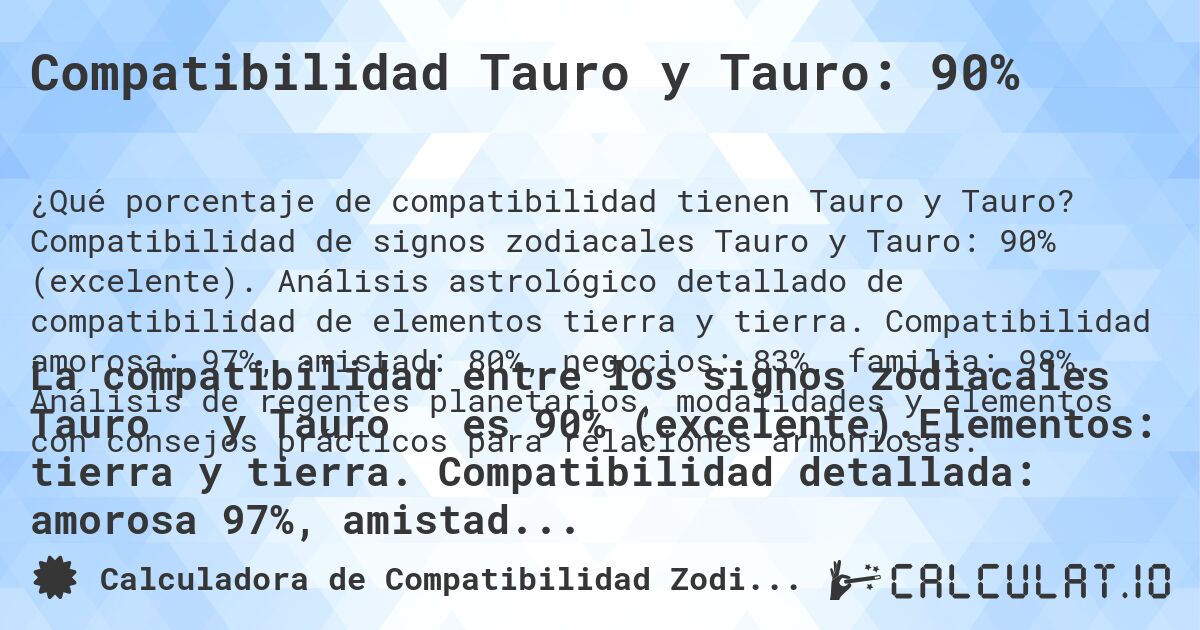 Compatibilidad Tauro y Tauro: 90%. Compatibilidad de signos zodiacales Tauro y Tauro: 90% (excelente). Análisis astrológico detallado de compatibilidad de elementos tierra y tierra. Compatibilidad amorosa: 97%, amistad: 80%, negocios: 83%, familia: 98%. Análisis de regentes planetarios, modalidades y elementos con consejos prácticos para relaciones armoniosas.
