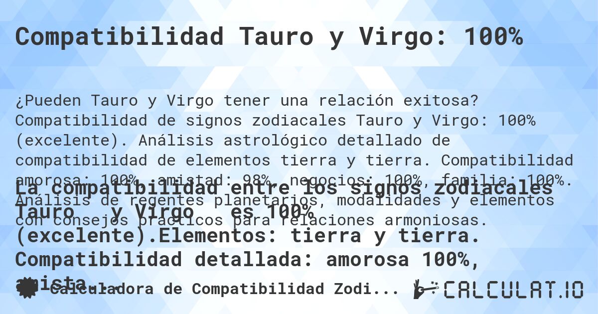 Compatibilidad Tauro y Virgo: 100%. Compatibilidad de signos zodiacales Tauro y Virgo: 100% (excelente). Análisis astrológico detallado de compatibilidad de elementos tierra y tierra. Compatibilidad amorosa: 100%, amistad: 98%, negocios: 100%, familia: 100%. Análisis de regentes planetarios, modalidades y elementos con consejos prácticos para relaciones armoniosas.