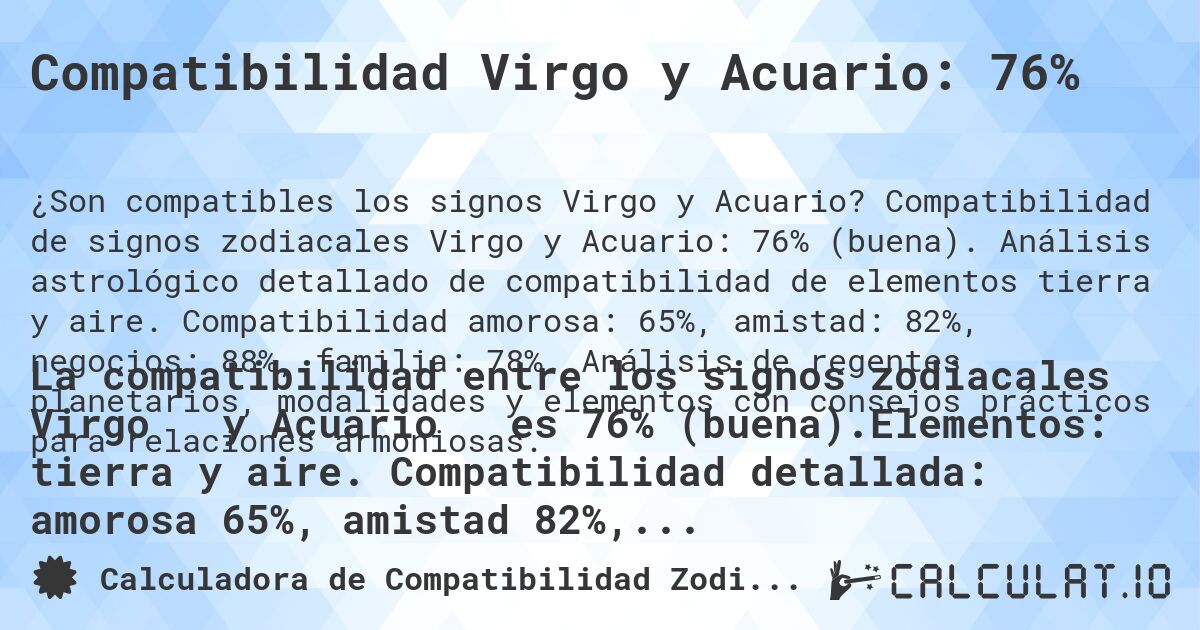 Compatibilidad Virgo y Acuario: 76%. Compatibilidad de signos zodiacales Virgo y Acuario: 76% (buena). Análisis astrológico detallado de compatibilidad de elementos tierra y aire. Compatibilidad amorosa: 65%, amistad: 82%, negocios: 88%, familia: 78%. Análisis de regentes planetarios, modalidades y elementos con consejos prácticos para relaciones armoniosas.