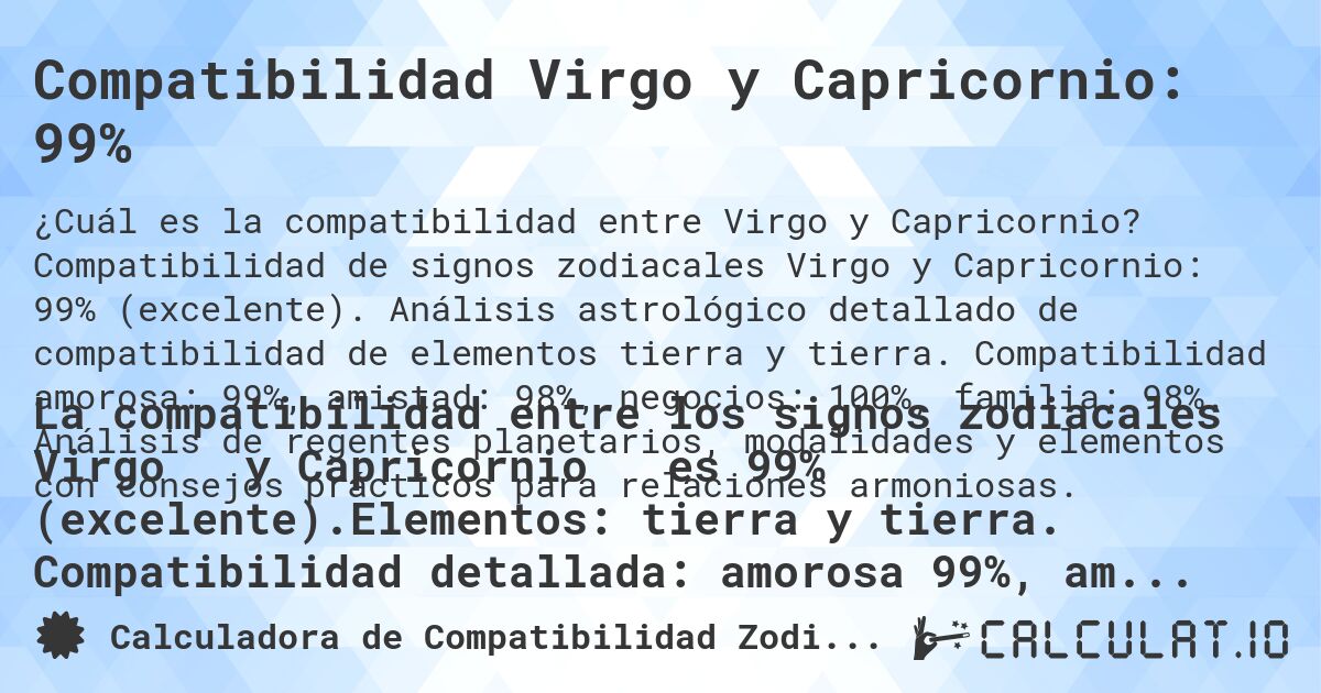 Compatibilidad Virgo y Capricornio: 99%. Compatibilidad de signos zodiacales Virgo y Capricornio: 99% (excelente). Análisis astrológico detallado de compatibilidad de elementos tierra y tierra. Compatibilidad amorosa: 99%, amistad: 98%, negocios: 100%, familia: 98%. Análisis de regentes planetarios, modalidades y elementos con consejos prácticos para relaciones armoniosas.