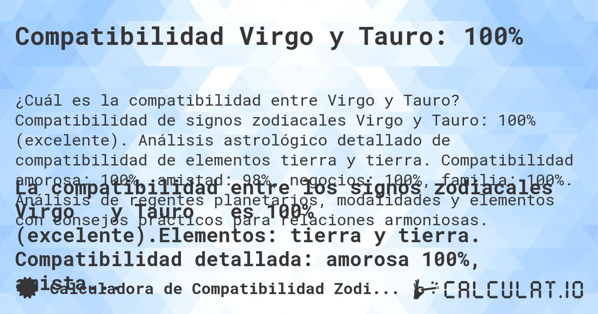 Compatibilidad Virgo y Tauro: 100%. Compatibilidad de signos zodiacales Virgo y Tauro: 100% (excelente). Análisis astrológico detallado de compatibilidad de elementos tierra y tierra. Compatibilidad amorosa: 100%, amistad: 98%, negocios: 100%, familia: 100%. Análisis de regentes planetarios, modalidades y elementos con consejos prácticos para relaciones armoniosas.
