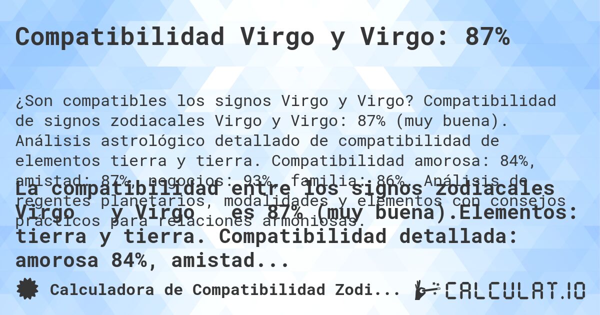 Compatibilidad Virgo y Virgo: 87%. Compatibilidad de signos zodiacales Virgo y Virgo: 87% (muy buena). Análisis astrológico detallado de compatibilidad de elementos tierra y tierra. Compatibilidad amorosa: 84%, amistad: 87%, negocios: 93%, familia: 86%. Análisis de regentes planetarios, modalidades y elementos con consejos prácticos para relaciones armoniosas.