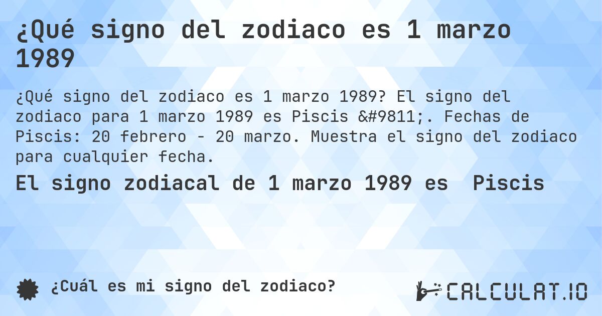 ¿Qué signo del zodiaco es 1 marzo 1989. El signo del zodiaco para 1 marzo 1989 es Piscis ♓. Fechas de Piscis: 20 febrero - 20 marzo. Muestra el signo del zodiaco para cualquier fecha.