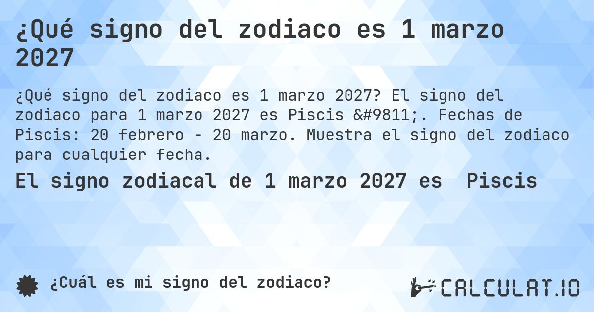 ¿Qué signo del zodiaco es 1 marzo 2027. El signo del zodiaco para 1 marzo 2027 es Piscis ♓. Fechas de Piscis: 20 febrero - 20 marzo. Muestra el signo del zodiaco para cualquier fecha.