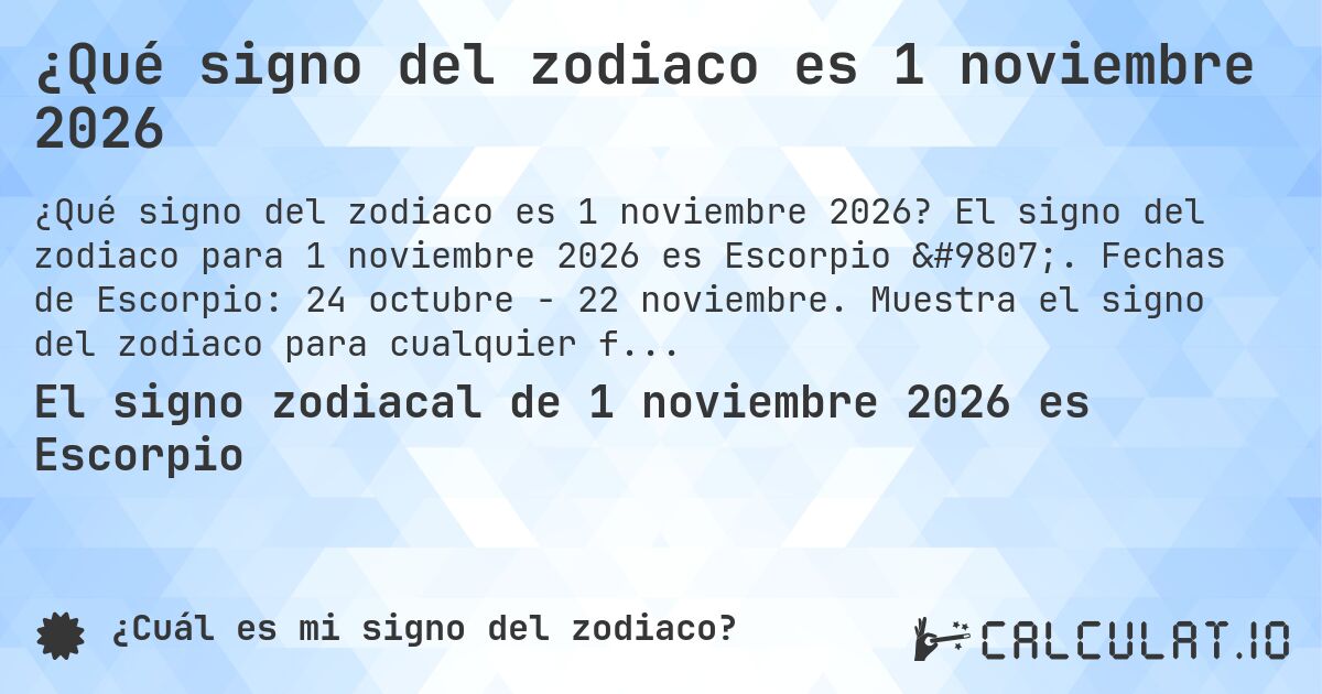 ¿Qué signo del zodiaco es 1 noviembre 2026. El signo del zodiaco para 1 noviembre 2026 es Escorpio ♏. Fechas de Escorpio: 24 octubre - 22 noviembre. Muestra el signo del zodiaco para cualquier fecha.