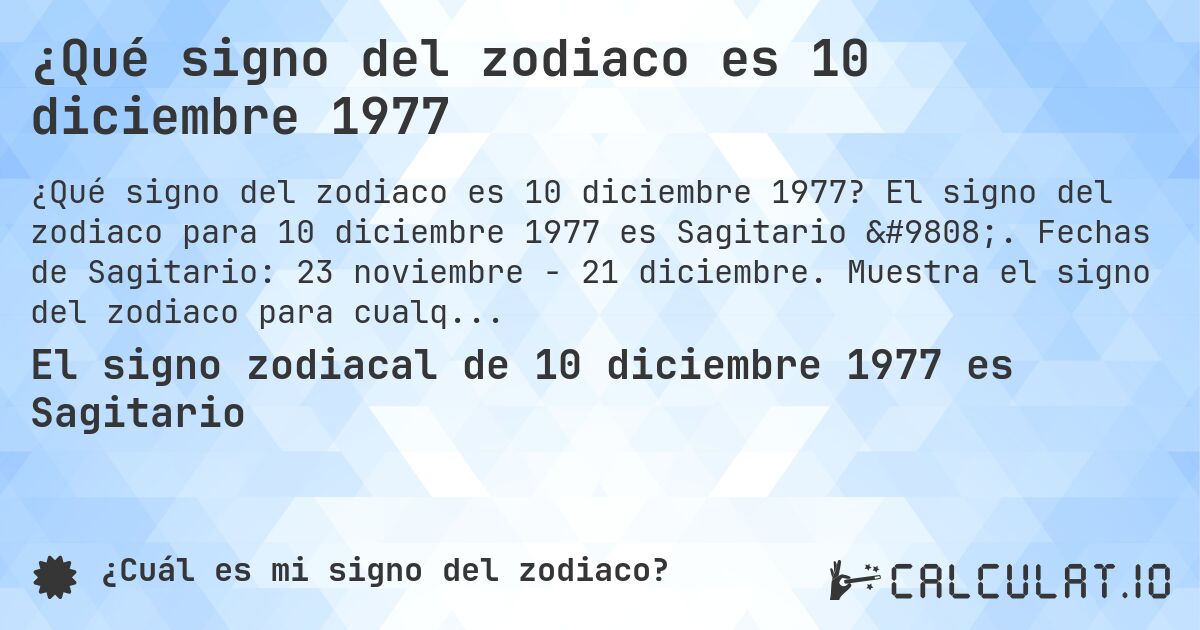 ¿Qué signo del zodiaco es 10 diciembre 1977. El signo del zodiaco para 10 diciembre 1977 es Sagitario ♐. Fechas de Sagitario: 23 noviembre - 21 diciembre. Muestra el signo del zodiaco para cualquier fecha.