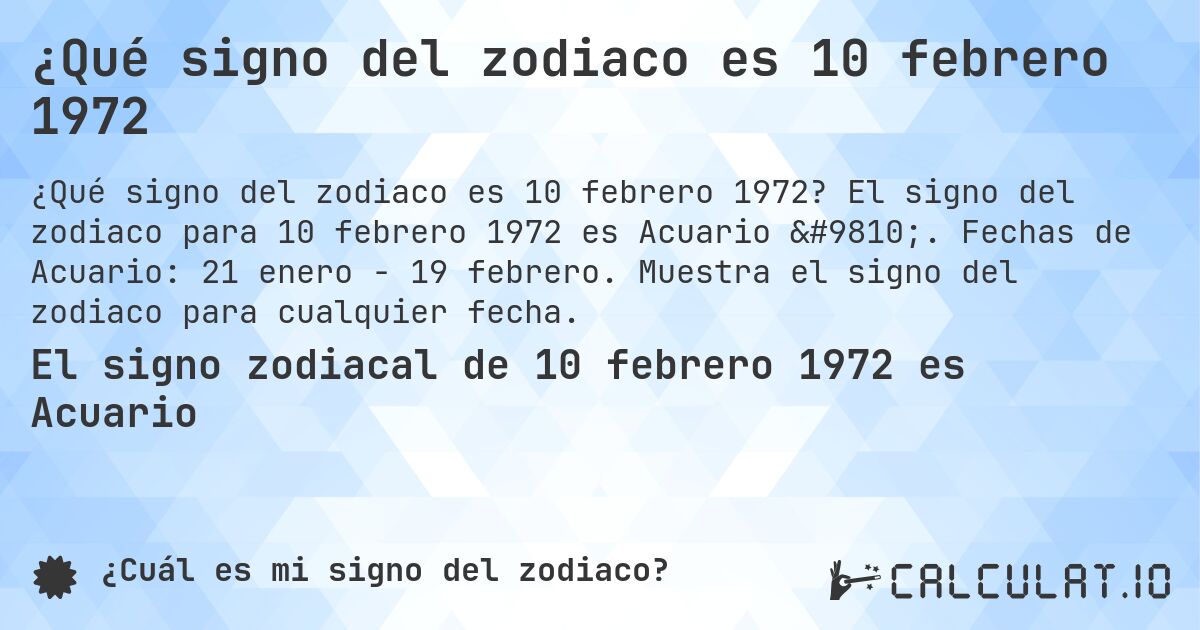 ¿Qué signo del zodiaco es 10 febrero 1972. El signo del zodiaco para 10 febrero 1972 es Acuario ♒. Fechas de Acuario: 21 enero - 19 febrero. Muestra el signo del zodiaco para cualquier fecha.