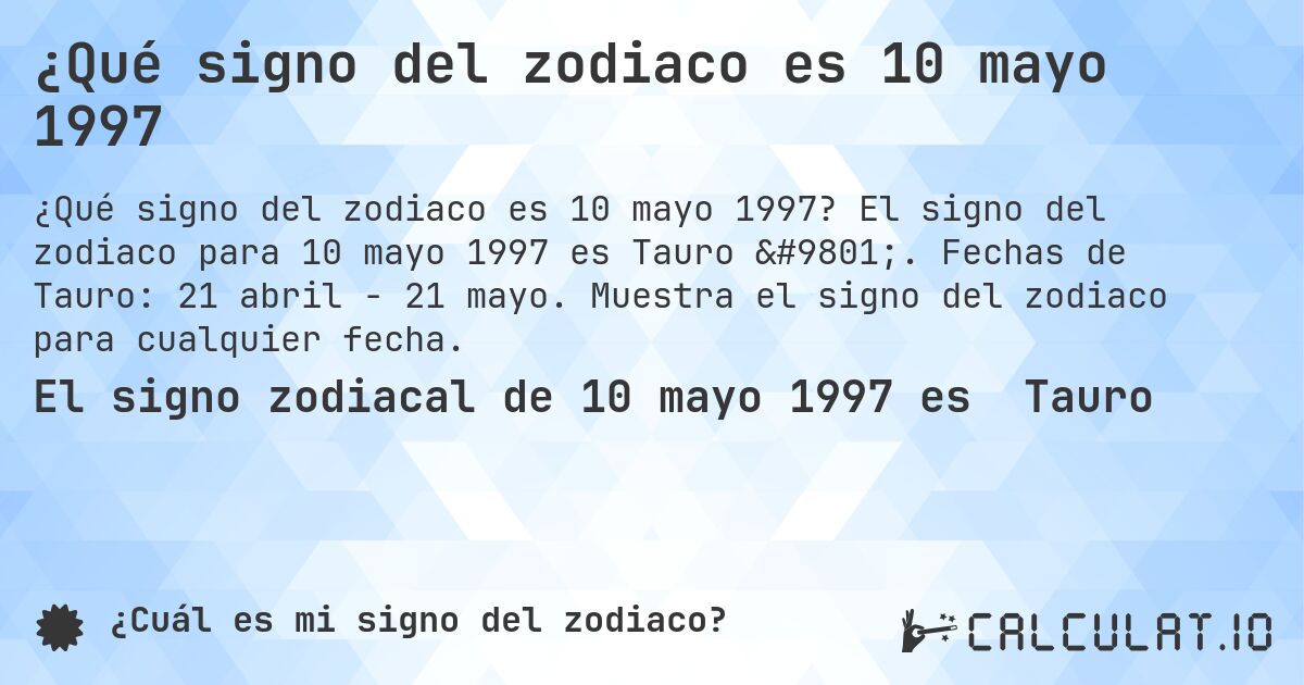 ¿Qué signo del zodiaco es 10 mayo 1997. El signo del zodiaco para 10 mayo 1997 es Tauro ♉. Fechas de Tauro: 21 abril - 21 mayo. Muestra el signo del zodiaco para cualquier fecha.
