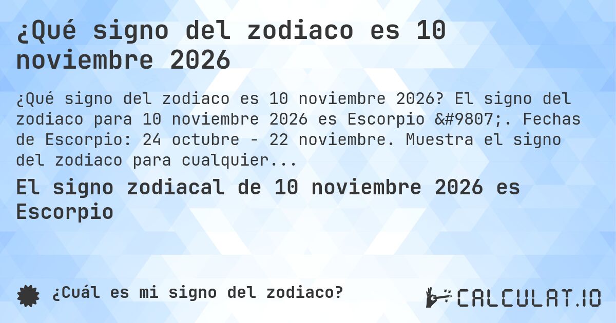 ¿Qué signo del zodiaco es 10 noviembre 2026. El signo del zodiaco para 10 noviembre 2026 es Escorpio ♏. Fechas de Escorpio: 24 octubre - 22 noviembre. Muestra el signo del zodiaco para cualquier fecha.