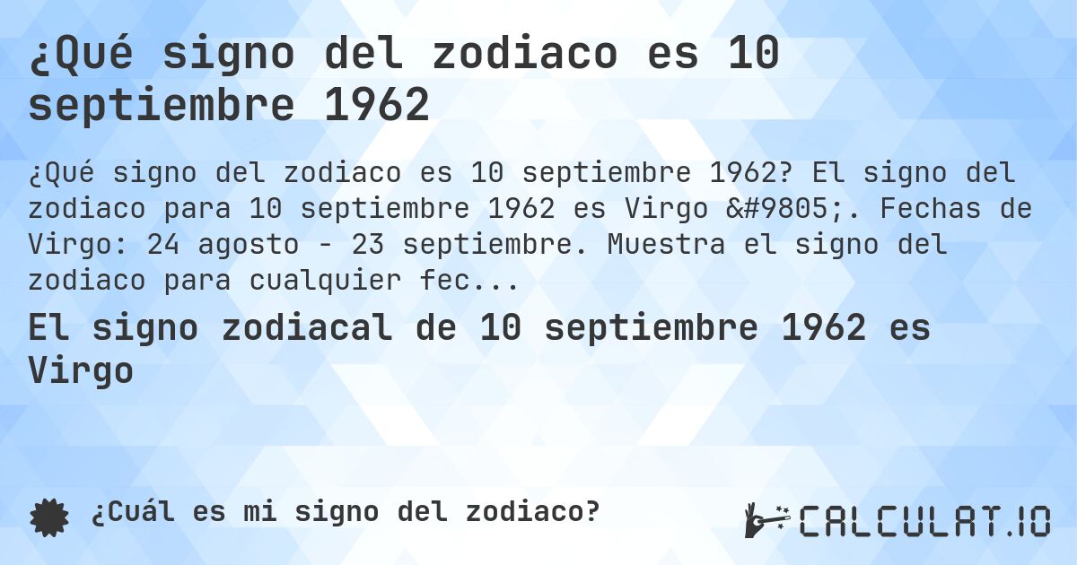 ¿Qué signo del zodiaco es 10 septiembre 1962. El signo del zodiaco para 10 septiembre 1962 es Virgo ♍. Fechas de Virgo: 24 agosto - 23 septiembre. Muestra el signo del zodiaco para cualquier fecha.