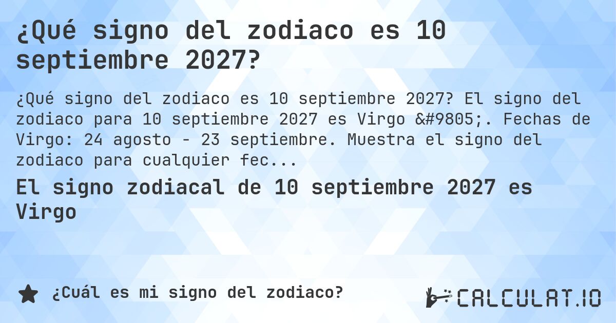¿Qué signo del zodiaco es 10 septiembre 2027?. El signo del zodiaco para 10 septiembre 2027 es Virgo ♍. Fechas de Virgo: 24 agosto - 23 septiembre. Muestra el signo del zodiaco para cualquier fecha.