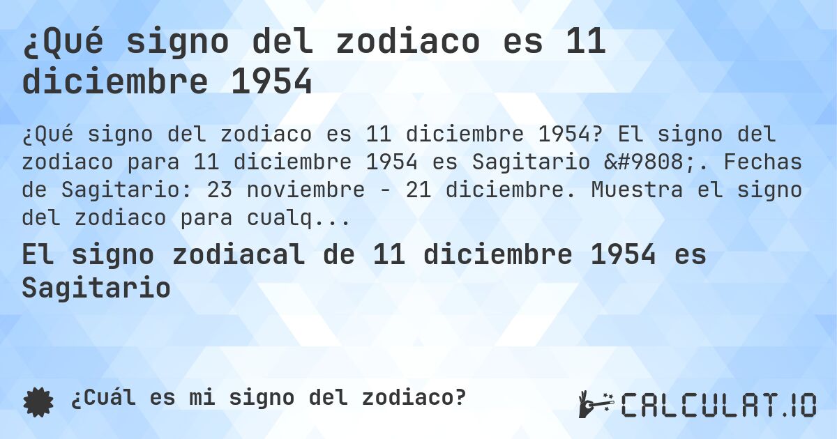 ¿Qué signo del zodiaco es 11 diciembre 1954. El signo del zodiaco para 11 diciembre 1954 es Sagitario ♐. Fechas de Sagitario: 23 noviembre - 21 diciembre. Muestra el signo del zodiaco para cualquier fecha.