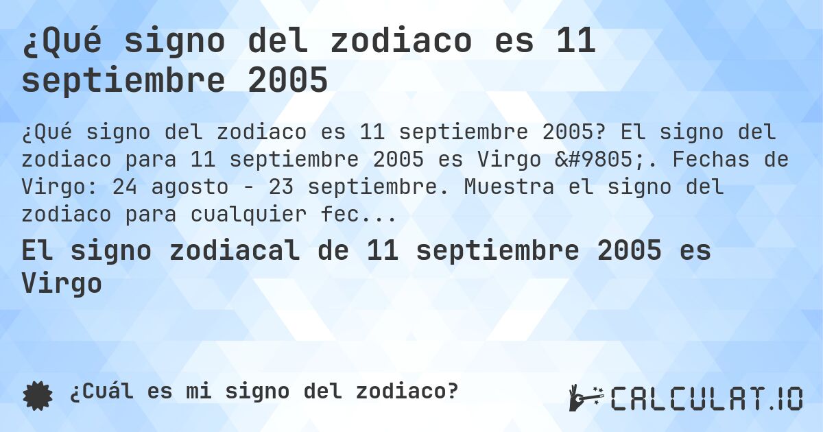 ¿Qué signo del zodiaco es 11 septiembre 2005. El signo del zodiaco para 11 septiembre 2005 es Virgo ♍. Fechas de Virgo: 24 agosto - 23 septiembre. Muestra el signo del zodiaco para cualquier fecha.
