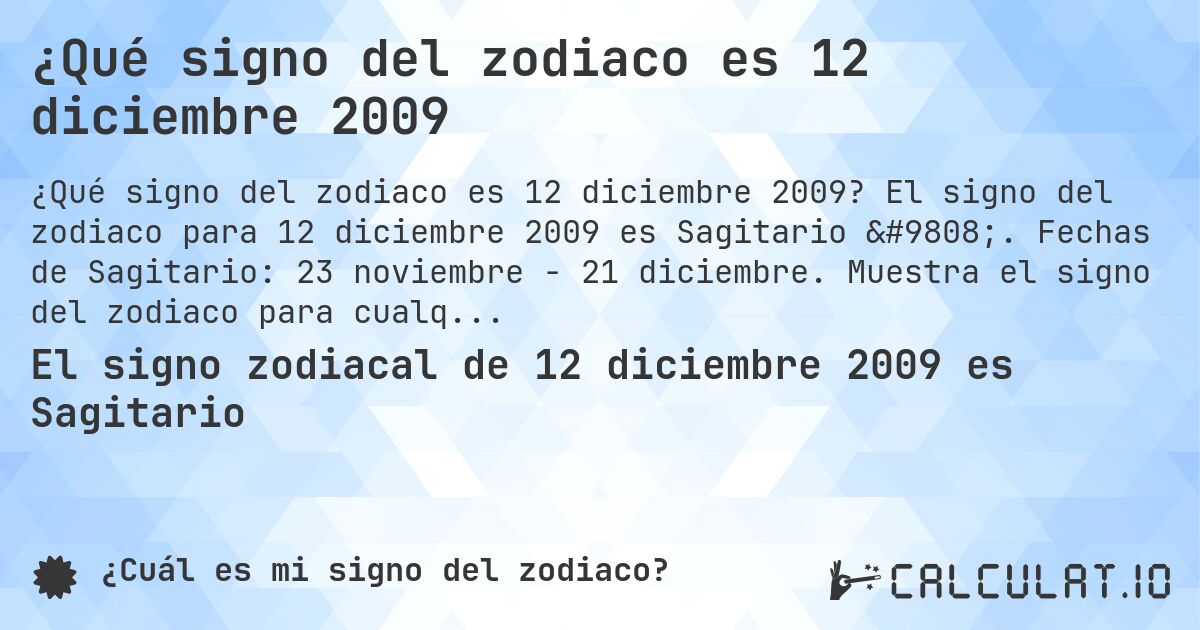 ¿Qué signo del zodiaco es 12 diciembre 2009. El signo del zodiaco para 12 diciembre 2009 es Sagitario ♐. Fechas de Sagitario: 23 noviembre - 21 diciembre. Muestra el signo del zodiaco para cualquier fecha.