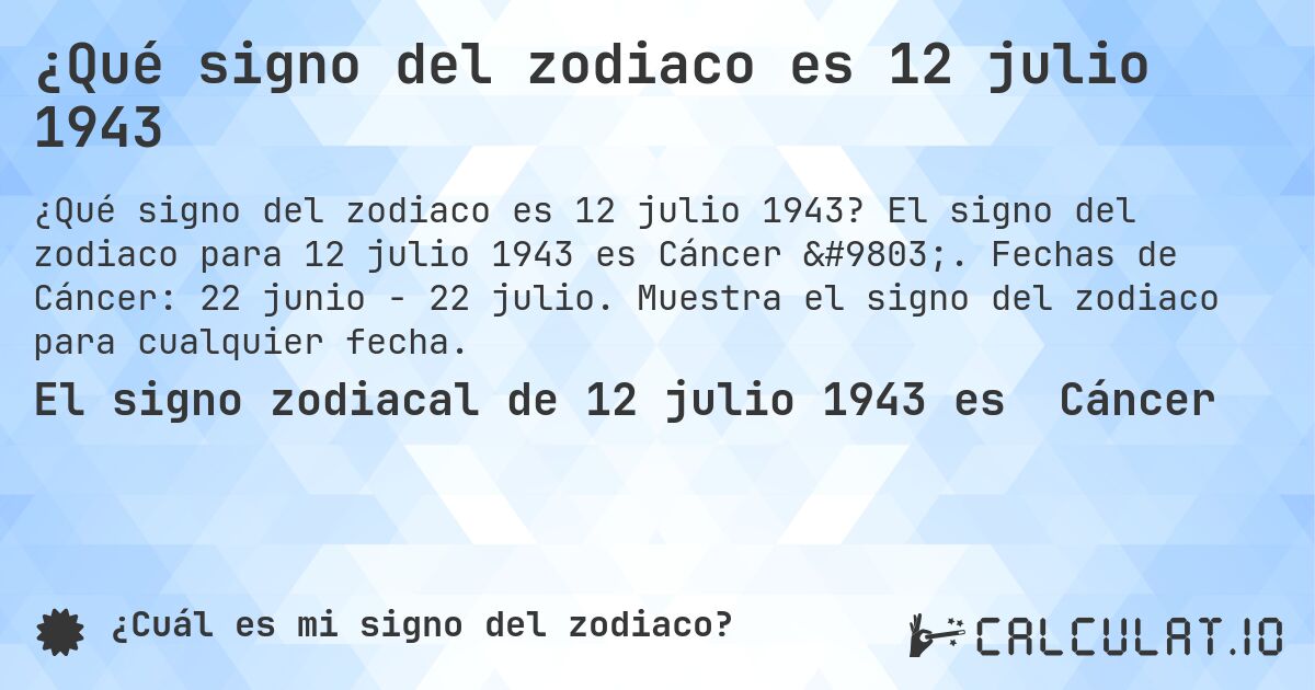 ¿Qué signo del zodiaco es 12 julio 1943. El signo del zodiaco para 12 julio 1943 es Cáncer ♋. Fechas de Cáncer: 22 junio - 22 julio. Muestra el signo del zodiaco para cualquier fecha.