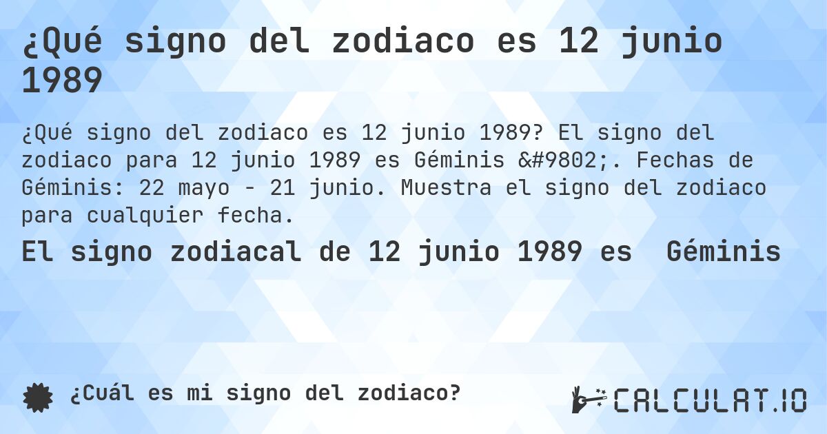 ¿Qué signo del zodiaco es 12 junio 1989. El signo del zodiaco para 12 junio 1989 es Géminis ♊. Fechas de Géminis: 22 mayo - 21 junio. Muestra el signo del zodiaco para cualquier fecha.