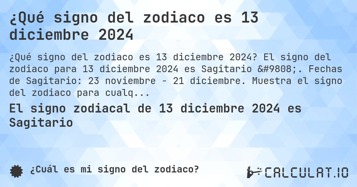 ¿Qué signo del zodiaco es 13 diciembre 2024. El signo del zodiaco para 13 diciembre 2024 es Sagitario ♐. Fechas de Sagitario: 23 noviembre - 21 diciembre. Muestra el signo del zodiaco para cualquier fecha.
