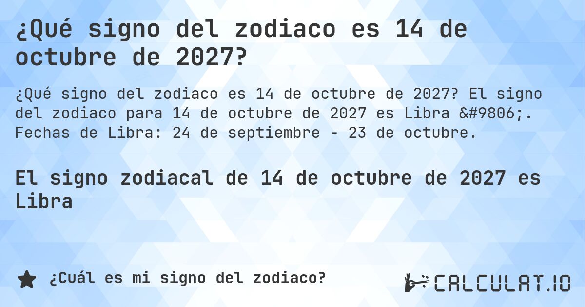 ¿Qué signo del zodiaco es 14 de octubre de 2027?. El signo del zodiaco para 14 de octubre de 2027 es Libra ♎. Fechas de Libra: 24 de septiembre - 23 de octubre.