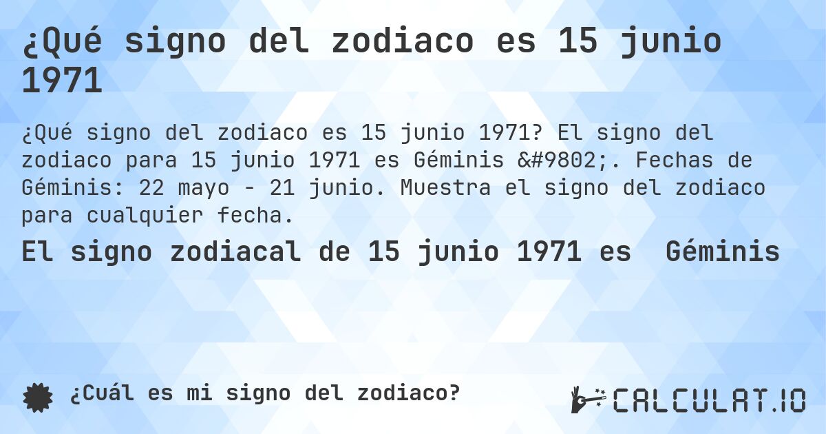 ¿Qué signo del zodiaco es 15 junio 1971. El signo del zodiaco para 15 junio 1971 es Géminis ♊. Fechas de Géminis: 22 mayo - 21 junio. Muestra el signo del zodiaco para cualquier fecha.