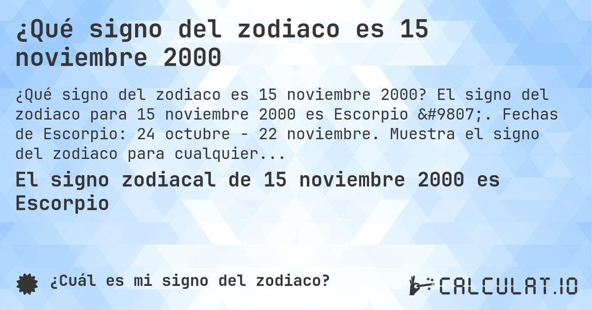 ¿Qué signo del zodiaco es 15 noviembre 2000. El signo del zodiaco para 15 noviembre 2000 es Escorpio ♏. Fechas de Escorpio: 24 octubre - 22 noviembre. Muestra el signo del zodiaco para cualquier fecha.
