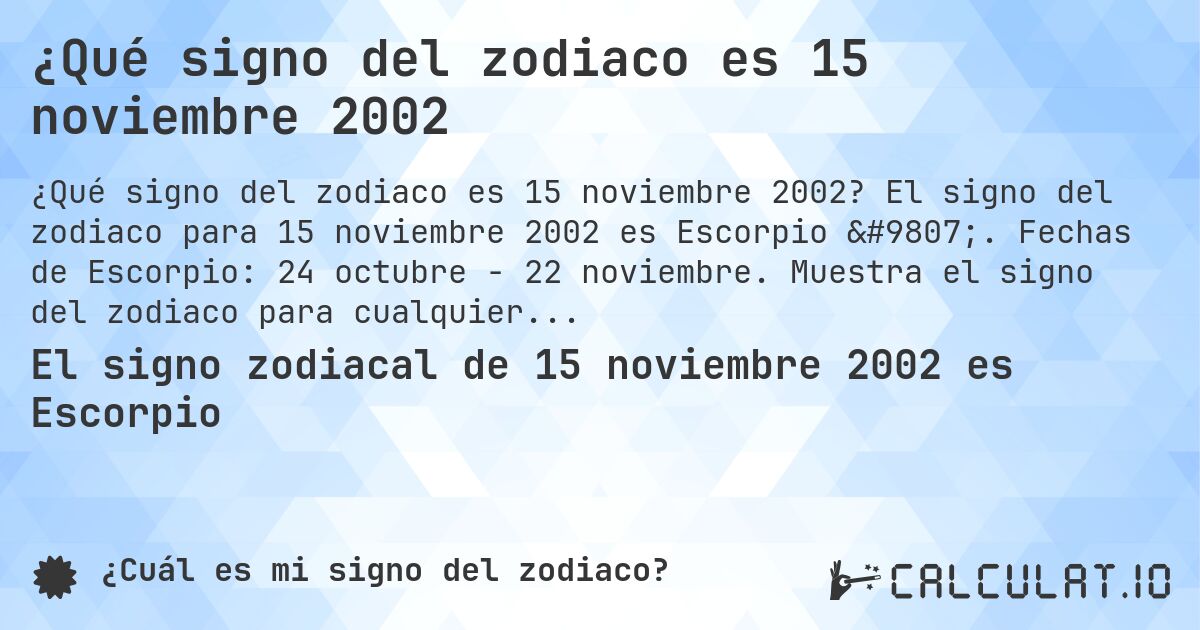 ¿Qué signo del zodiaco es 15 noviembre 2002. El signo del zodiaco para 15 noviembre 2002 es Escorpio ♏. Fechas de Escorpio: 24 octubre - 22 noviembre. Muestra el signo del zodiaco para cualquier fecha.