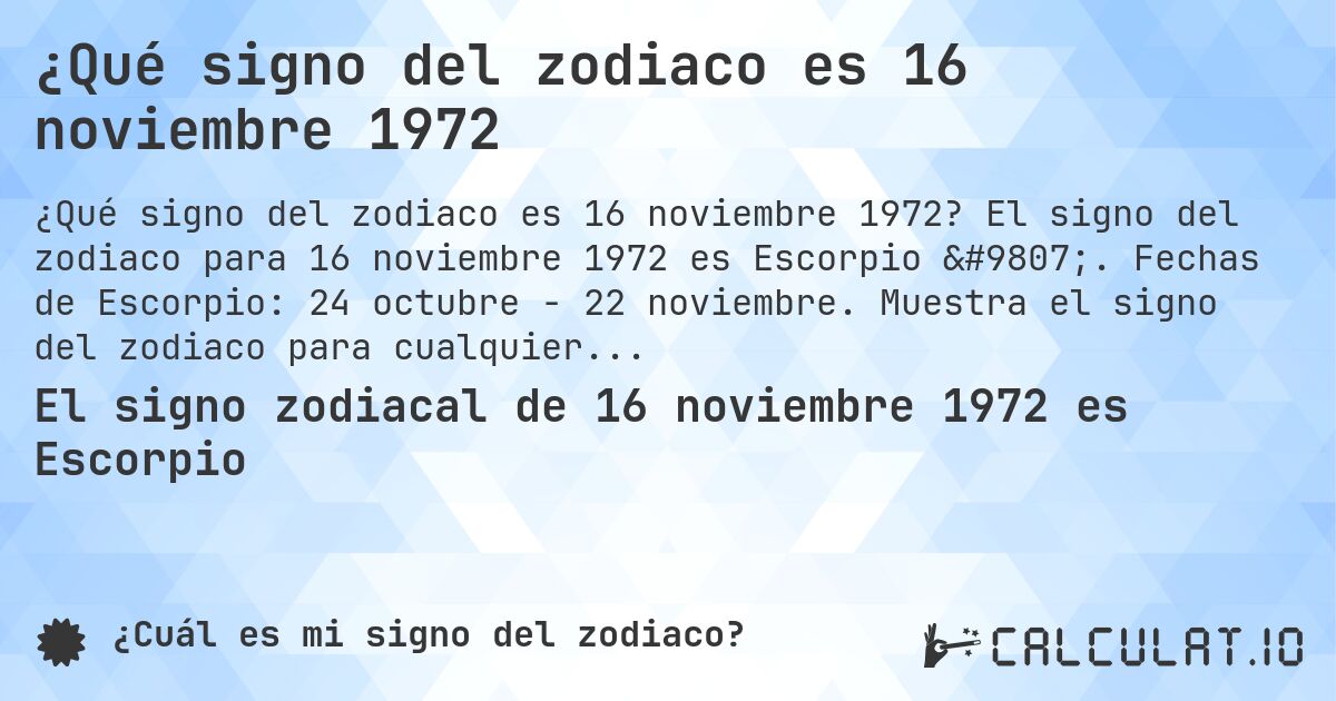 ¿Qué signo del zodiaco es 16 noviembre 1972. El signo del zodiaco para 16 noviembre 1972 es Escorpio ♏. Fechas de Escorpio: 24 octubre - 22 noviembre. Muestra el signo del zodiaco para cualquier fecha.