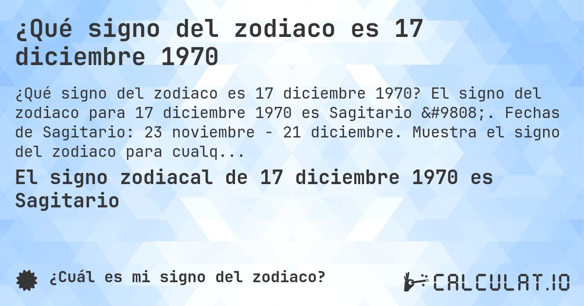 ¿Qué signo del zodiaco es 17 diciembre 1970. El signo del zodiaco para 17 diciembre 1970 es Sagitario ♐. Fechas de Sagitario: 23 noviembre - 21 diciembre. Muestra el signo del zodiaco para cualquier fecha.