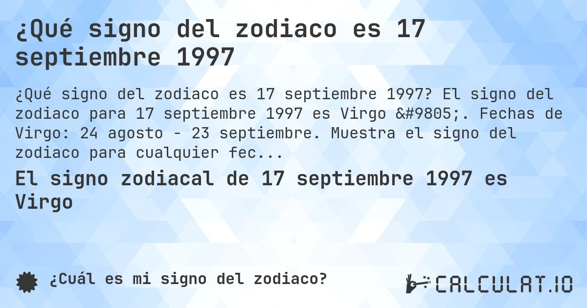 ¿Qué signo del zodiaco es 17 septiembre 1997. El signo del zodiaco para 17 septiembre 1997 es Virgo ♍. Fechas de Virgo: 24 agosto - 23 septiembre. Muestra el signo del zodiaco para cualquier fecha.
