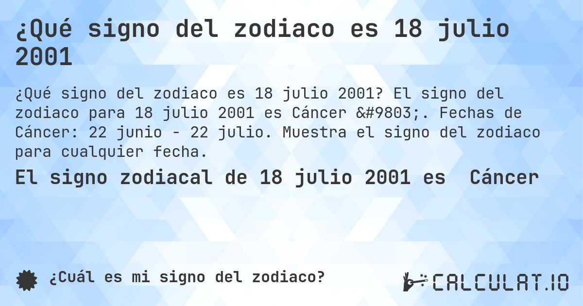 ¿Qué signo del zodiaco es 18 julio 2001. El signo del zodiaco para 18 julio 2001 es Cáncer ♋. Fechas de Cáncer: 22 junio - 22 julio. Muestra el signo del zodiaco para cualquier fecha.