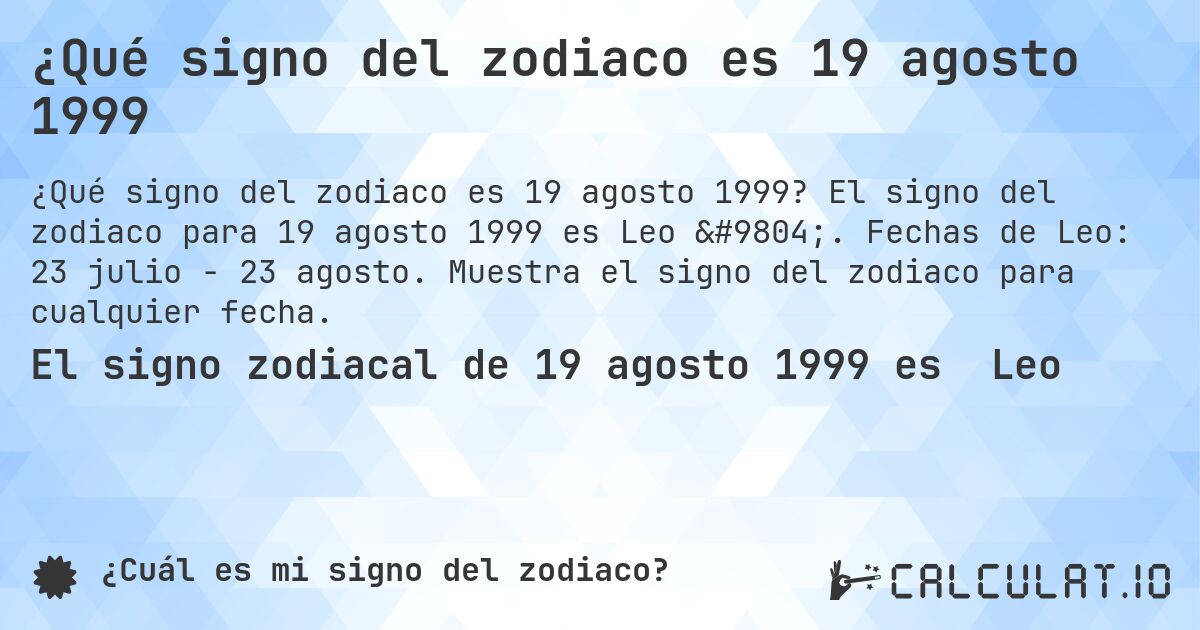 ¿Qué signo del zodiaco es 19 agosto 1999. El signo del zodiaco para 19 agosto 1999 es Leo ♌. Fechas de Leo: 23 julio - 23 agosto. Muestra el signo del zodiaco para cualquier fecha.