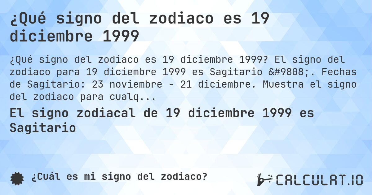 ¿Qué signo del zodiaco es 19 diciembre 1999. El signo del zodiaco para 19 diciembre 1999 es Sagitario ♐. Fechas de Sagitario: 23 noviembre - 21 diciembre. Muestra el signo del zodiaco para cualquier fecha.