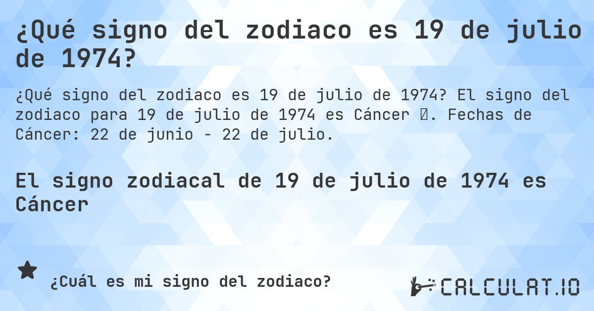 ¿Qué signo del zodiaco es 19 de julio de 1974?. El signo del zodiaco para 19 de julio de 1974 es Cáncer ♋. Fechas de Cáncer: 22 de junio - 22 de julio.