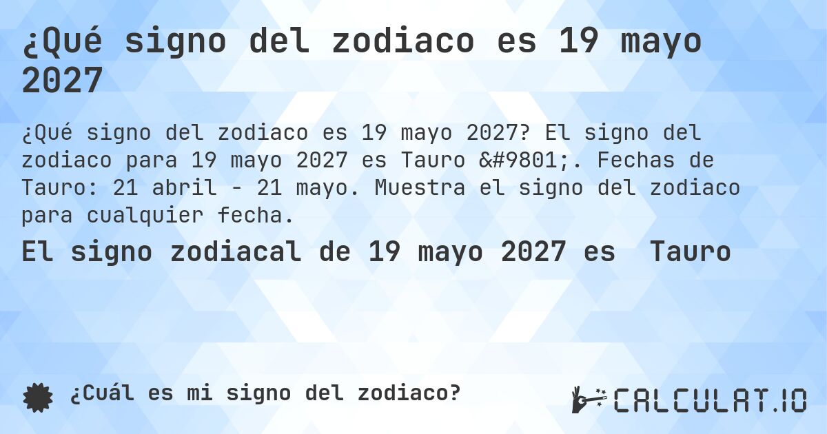 ¿Qué signo del zodiaco es 19 mayo 2027. El signo del zodiaco para 19 mayo 2027 es Tauro ♉. Fechas de Tauro: 21 abril - 21 mayo. Muestra el signo del zodiaco para cualquier fecha.