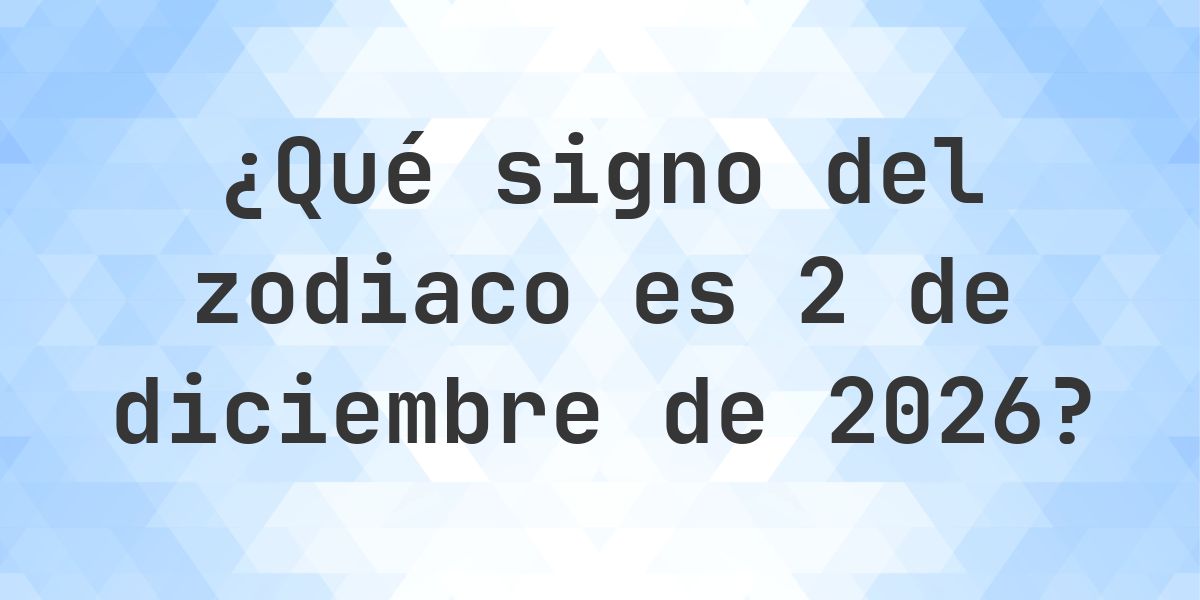 ¿Qué signo del zodiaco es 2 diciembre 2026 - Calculatio