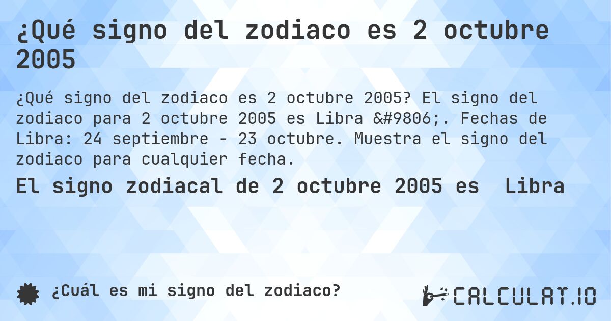 ¿Qué signo del zodiaco es 2 octubre 2005. El signo del zodiaco para 2 octubre 2005 es Libra ♎. Fechas de Libra: 24 septiembre - 23 octubre. Muestra el signo del zodiaco para cualquier fecha.