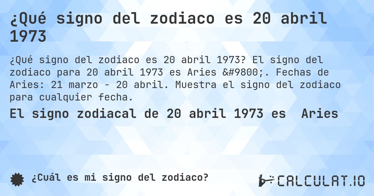 ¿Qué signo del zodiaco es 20 abril 1973. El signo del zodiaco para 20 abril 1973 es Aries ♈. Fechas de Aries: 21 marzo - 20 abril. Muestra el signo del zodiaco para cualquier fecha.
