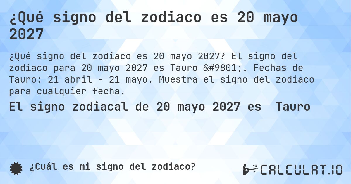 ¿Qué signo del zodiaco es 20 mayo 2027. El signo del zodiaco para 20 mayo 2027 es Tauro ♉. Fechas de Tauro: 21 abril - 21 mayo. Muestra el signo del zodiaco para cualquier fecha.