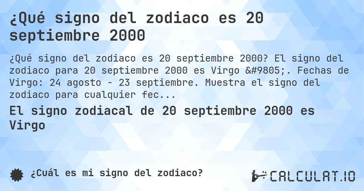 ¿Qué signo del zodiaco es 20 septiembre 2000. El signo del zodiaco para 20 septiembre 2000 es Virgo ♍. Fechas de Virgo: 24 agosto - 23 septiembre. Muestra el signo del zodiaco para cualquier fecha.
