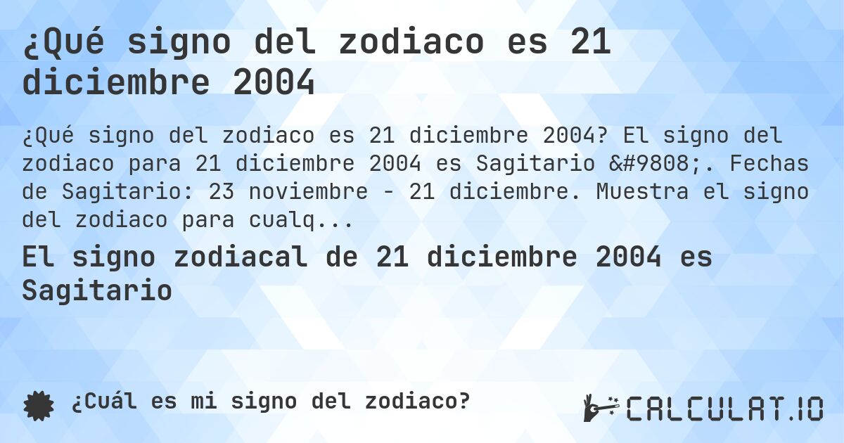 ¿Qué signo del zodiaco es 21 diciembre 2004. El signo del zodiaco para 21 diciembre 2004 es Sagitario ♐. Fechas de Sagitario: 23 noviembre - 21 diciembre. Muestra el signo del zodiaco para cualquier fecha.